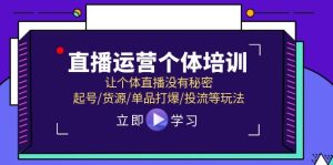 直播运营个体培训,让个体直播没有秘密,起号/货源/单品打爆/投流等玩法-川川创富网
