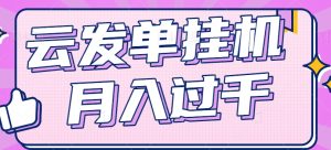 云发单挂机赚钱项目,零成本零门槛,新手躺平也能月入过千!-川川创富网
