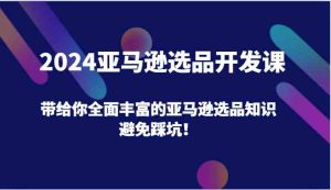 2024亚马逊选品开发课，带给你全面丰富的亚马逊选品知识，避免踩坑！-川川创富网