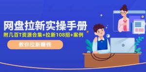 (11679期)网盘拉新实操手册:教你拉新赚钱(附几百T资源合集+拉新108招+案例)-川川创富网