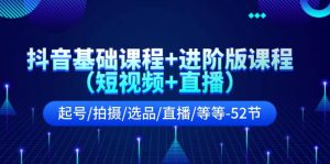 (11686期)抖音基础课程+进阶版课程(短视频+直播)起号/拍摄/选品/直播/等等-52节-川川创富网