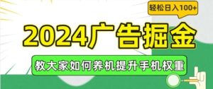 2024广告掘金,教大家如何养机提升手机权重,轻松日入100+【揭秘】-川川创富网