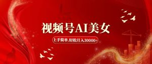 (11693期)视频号AI美女,上手简单,轻松月入30000+-川川创富网