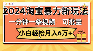 （11699期）一分钟一条视频，小白轻松月入6万+，2024淘宝暴力新玩法，可批量放大收益-川川创富网