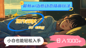 (11712期)24年最新ai治愈动态插画玩法,操作简单,小白也能轻松入手,日入1000+-川川创富网