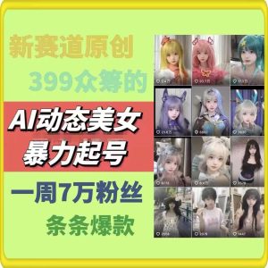 AI动态美女暴力起号，新赛道原创作品，条条爆款，一周7万粉丝-川川创富网