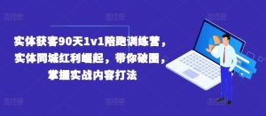 实体获客90天1v1陪跑训练营,实体同城红利崛起,带你破圈,掌握实战内容打法-川川创富网