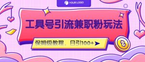 工具号精准引流自媒体兼职粉玩法,保姆级教程,日引100粉-川川创富网