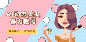 AI动态美女暴力起号2.0，新赛道原创作品，条条爆款，一周7万粉丝-川川创富网