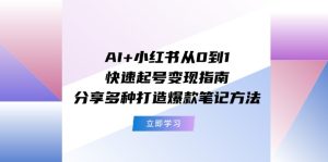 AI+小红书从0到1快速起号变现指南:分享多种打造爆款笔记方法-川川创富网