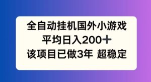 全自动挂机国外小游戏，平均日入200+，此项目已经做了3年 稳定持久【揭秘】-川川创富网