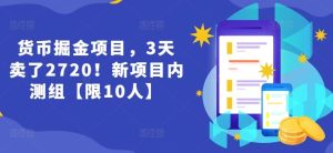 货币掘金项目,3天卖了2720!新项目内测组【限10人】-川川创富网