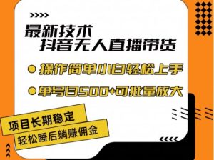 最新技术抖音无人直播带货,不违规不封号,长期稳定,小白轻松上手单号日入500+【揭秘】-川川创富网