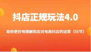 抖店正规玩法4.0-助你更好地理解和应对电商抖店的运营(55节)-川川创富网