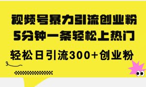 （11754期）视频号暴力引流创业粉，5分钟一条轻松上热门，轻松日引流300+创业粉-川川创富网
