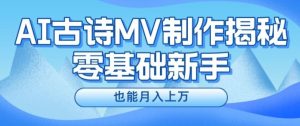新手必看，利用AI制作古诗MV，快速实现月入上万【揭秘】-川川创富网