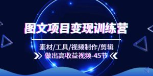 (11767期)图文项目变现训练营:素材/工具/视频制作/剪辑/做出高收益视频(45节)-川川创富网