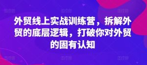 外贸线上实战训练营,拆解外贸的底层逻辑,打破你对外贸的固有认知-川川创富网