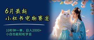 (11771期)6月最新小红书宠物赛道,10秒钟一单,日入2000+,小白也能轻松学会-川川创富网