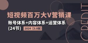 （11795期）2024短视频·百万大V营销课【3.0版】账号体系+内容体系+运营体系(24节)-川川创富网