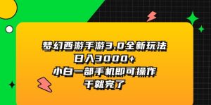 （11804期）梦幻西游手游3.0全新玩法，日入3000+，小白一部手机即可操作，干就完了-川川创富网