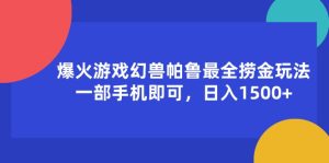 （11808期）爆火游戏幻兽帕鲁最全捞金玩法，一部手机即可，日入1500+-川川创富网