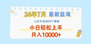 2024年7月最新蓝海赛道，小红书班本PPT项目，小白轻松上手，月入1W+【揭秘】-川川创富网