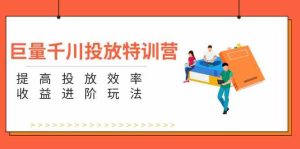 巨量千川投放特训营：提高投放效率和收益进阶玩法（5节）-川川创富网