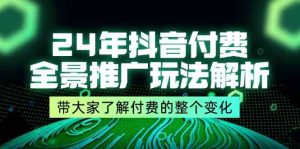 24年抖音付费全景推广玩法解析,带大家了解付费的整个变化 (9节课)-川川创富网
