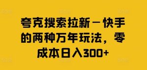 夸克搜索拉新—快手的两种万年玩法,零成本日入300+-川川创富网