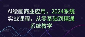 Ai绘画商业应用,2024系统实战课程,从零基础到精通系统教学-川川创富网
