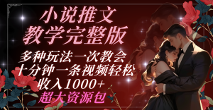 小说推文教学完整版 多种玩法一次教会 十分钟一条视频轻松收入1000+ 超大资源包-川川创富网