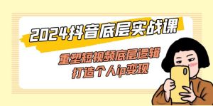 (11852期)2024抖音底层实战课,重塑短视频底层逻辑,打造个人ip变现(52节课)-川川创富网
