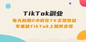 TikTok副业课:每天利用2小时在TK实现收益,零基础TikTok上如何变现(34节)-川川创富网