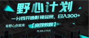 （11860期）《野心计划》一分钱卖影视会员，日入300+-川川创富网