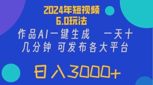 (11892期)2024年短视频6.0玩法,作品AI一键生成,可各大短视频同发布。轻松日入3…-川川创富网