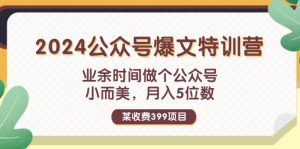 (11893期)某收费399元-2024公众号爆文特训营:业余时间做个公众号 小而美 月入5位数-川川创富网