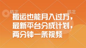 (11874期)搬运也能月入过万,最新平台分成计划,一万播放一百米,一分钟一个作品-川川创富网
