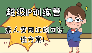 超级IP训练营-IP大课,素人变网红的可行性方案!(61节)-川川创富网