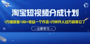 （11908期）淘宝短视频分成计划1万播放量100+收益一个作品1分钟月入过万就靠它了-川川创富网