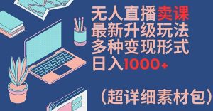 无人直播卖课最新升级玩法，多种变现形式，日入1000+(超详细素材包)【揭秘】-川川创富网
