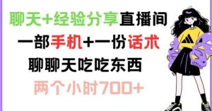 聊天+经验分享直播间 一部手机+一份话术 聊聊天吃吃东西 两个小时700+【揭秘】-川川创富网