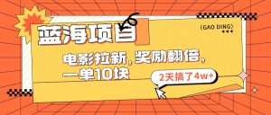 (11930期)蓝海项目,电影拉新,奖励翻倍,一单10元,2天搞了4w+-川川创富网