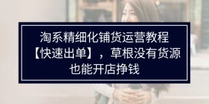 (11937期)淘系精细化铺货运营教程【快速出单】,草根没有货源,也能开店挣钱-川川创富网