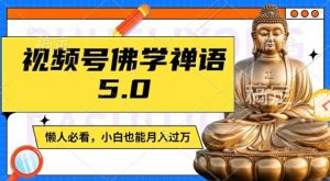视频号佛学禅语5.0,纯原创视频,每天1-2小时,保底月入过W,适合宝妈、上班族、大学生【揭秘】-川川创富网