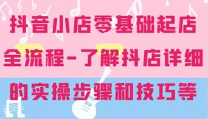 抖音小店零基础起店全流程-详细学习抖店的实操步骤和技巧等-川川创富网