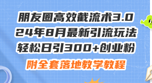（11993期）朋友圈高效截流术3.0，24年8月最新引流玩法，轻松日引300+创业粉，附全…-川川创富网