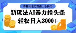 （11981期）最新玩法AI暴力撸头条，零基础也可轻松日入3000+，当天起号，第二天见…-川川创富网