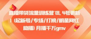 直播带货流量训练营(8.4号更新)(起新号/专场/打榜/明星网红助播)月播千万gmv-川川创富网