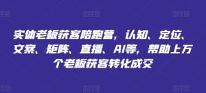 实体老板获客陪跑营,认知、定位、文案、矩阵、直播、AI等,帮助上万个老板获客转化成交-川川创富网